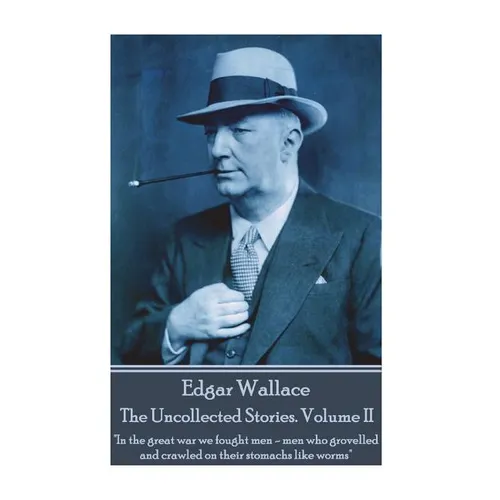 Edgar Wallace - The Uncollected Stories Volume II: "In the great war we fought men-men who grovelled and crawled on their stomachs like worms" - Paperback