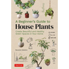A Beginner's Guide to House Plants: Creating Beautiful and Healthy Green Spaces in Your Home - Hardcover
