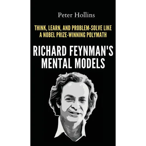 Richard Feynman's Mental Models: How to Think, Learn, and Problem-Solve Like a Nobel Prize-Winning Polymath - Hardcover