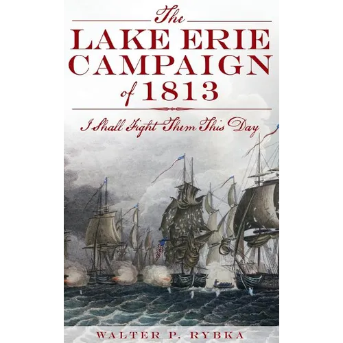 The Lake Erie Campaign of 1813: I Shall Fight Them This Day - Hardcover