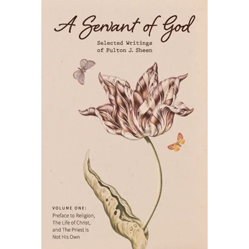 A Servant of God: Selected Writings of Fulton J. Sheen: Volume One: Preface to Religion, The Life of Christ, and The Priest is Not His O - Paperback