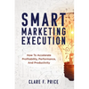 Smart Marketing Execution: How to Accelerate Profitability, Performance, and Productivity - Paperback