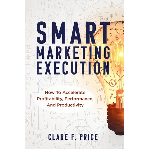 Smart Marketing Execution: How to Accelerate Profitability, Performance, and Productivity - Paperback