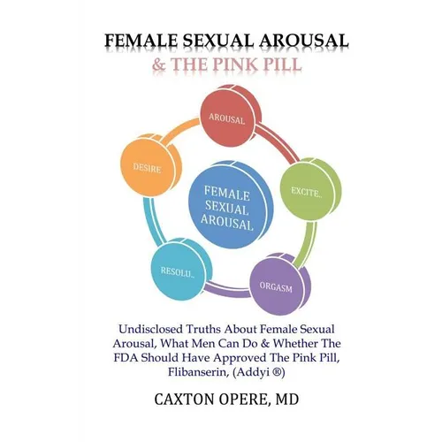 Female Sexual Arousal and The Pink Pill: Undisclosed Truth About Female Sexual Arousal, What Men Can Do and Whether The FDA Should Have Approved The P - Paperback