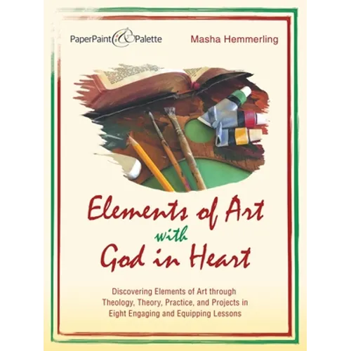 Elements of Art with God in Heart: Discovering Elements of Art Through Theology, Theory, Practice, and Projects in Eight Engaging and Equipping Lesson - Paperback