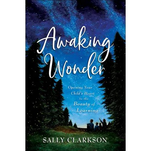 Awaking Wonder: Opening Your Child's Heart to the Beauty of Learning - Hardcover