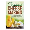 Organic Cheese Making: A Step-by-Step Guide for Beginners - Paperback