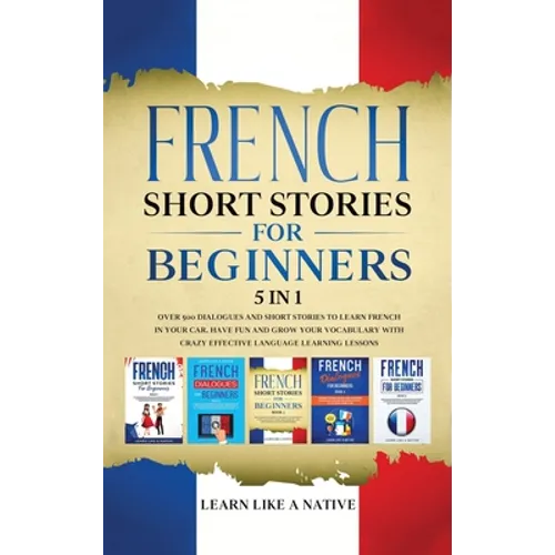 French Short Stories for Beginners 5 in 1: Over 500 Dialogues and Daily Used Phrases to Learn French in Your Car. Have Fun & Grow Your Vocabulary, wit - Hardcover
