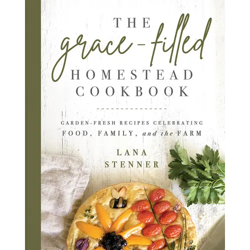 The Grace-Filled Homestead Cookbook: Garden-Fresh Recipes Celebrating Food, Family, and the Farm - Paperback