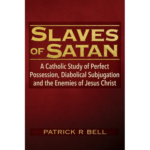 Slaves of Satan: A Catholic Analysis of Perfect Possession, Diabolical Subjugation, and the Enemies of Jesus Christ - Paperback