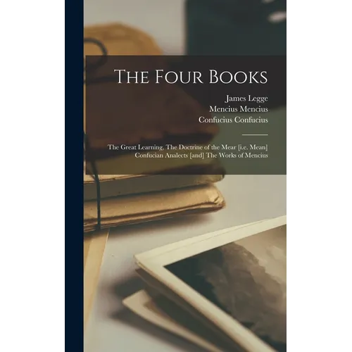 The Four Books: The Great Learning, The Doctrine of the Mear [i.e. Mean] Confucian Analects [and] The Works of Mencius - Hardcover