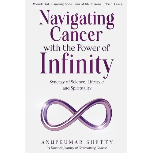 Navigating Cancer with the Power of Infinity: Synergy of Science, Lifestyle and Spirituality - Paperback