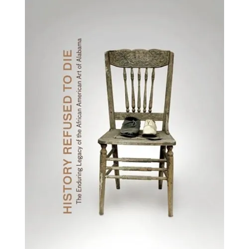 History Refused to Die: The Enduring Legacy of African American Art in Alabama - Hardcover