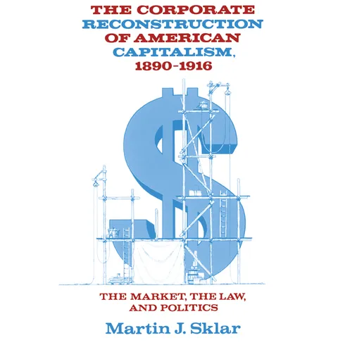 The Corporate Reconstruction of American Capitalism, 1890 1916: The Market, the Law, and Politics - Paperback
