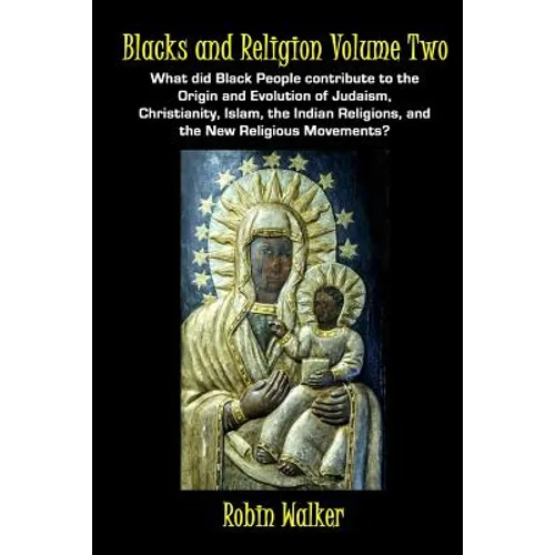 Blacks and Religion Volume Two: What did Black People contribute to the Origin and Evolution of Judaism, Christianity, Islam, the Indian Religions, an - Paperback