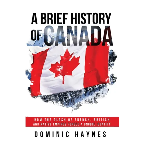 A Brief History of Canada: How the Clash of French, British and Native Empires Forged a Unique Identity - Paperback