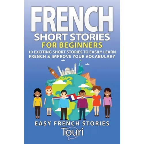 French Short Stories for Beginners: 10 Exciting Short Stories to Easily Learn French & Improve Your Vocabulary - Paperback