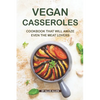 Vegan Casseroles Cookbook That Will Amaze Even the Meat Lovers: A Carefully Picked Collection of The Finest Vegan Casseroles Recipes - Paperback