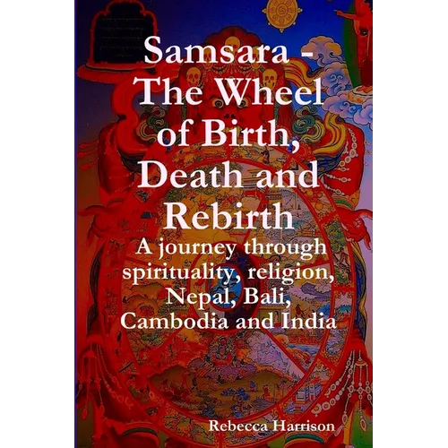 Samsara - The Wheel of Birth, Death and Rebirth: A journey through spirituality, religion, Nepal, Bali, Cambodia and India - Paperback