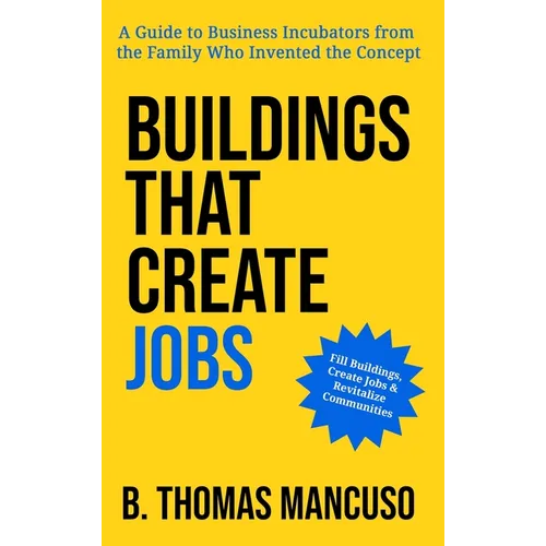 Buildings That Create Jobs: A Guide to Business Incubators from the Family Who Invented the Concept - Hardcover