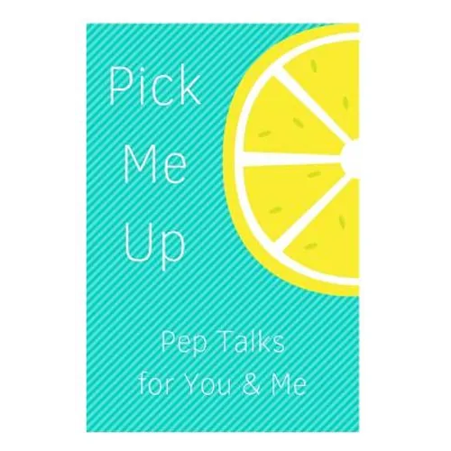 Pick Me Up Pep Talks for Me and You: 101 Affirmations to Pick Up Your Day - Paperback