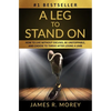 A Leg to Stand on: How To Live Without Excuses, Be Unstoppable, And Choose To Thrive After Losing A Limb - Paperback