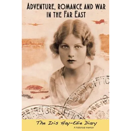 Adventure, Romance and War in the Far East: The Iris Hay-Edie Diary: A Historical Memior - Paperback