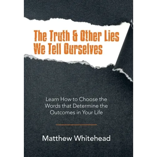 The Truth & Other Lies We Tell Ourselves: Learn How to Choose the Words That Determine the Outcomes in Your Life - Hardcover