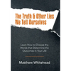 The Truth & Other Lies We Tell Ourselves: Learn How to Choose the Words That Determine the Outcomes in Your Life - Hardcover