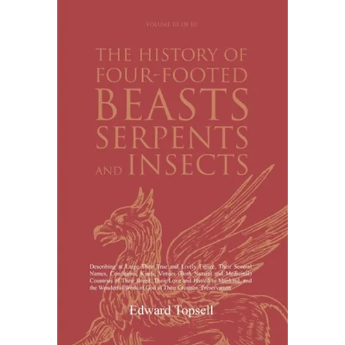 The History of Four-Footed Beasts, Serpents and Insects Vol. III of III: Describing at Large Their True and Lively Figure, Their Several Names, Condit - Paperback