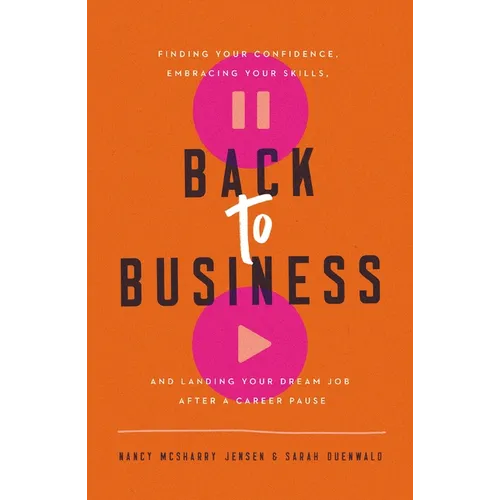 Back to Business: Finding Your Confidence, Embracing Your Skills, and Landing Your Dream Job After a Career Pause - Paperback