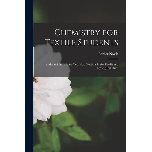 Chemistry for Textile Students: A Manual Suitable for Technical Students in the Textile and Dyeing Industries - Paperback