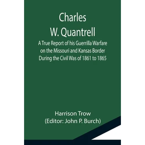 Charles W. Quantrell; A True Report of his Guerrilla Warfare on the Missouri and Kansas Border During the Civil Was of 1861 to 1865 - Paperback
