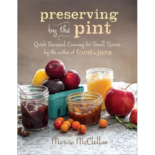 Preserving by the Pint: Quick Seasonal Canning for Small Spaces from the Author of Food in Jars - Hardcover
