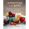 Preserving by the Pint: Quick Seasonal Canning for Small Spaces from the Author of Food in Jars - Hardcover