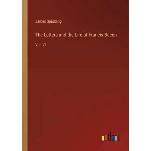 The Letters and the Life of Francis Bacon: Vol. VI - Paperback