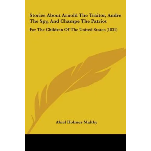 Stories About Arnold The Traitor, Andre The Spy, And Champe The Patriot: For The Children Of The United States (1831) - Paperback