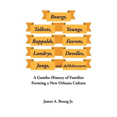 Bourgs, Talbots, Youngs, Rappolds, Favrets, Landrys, Develles, Jungs, and Dehebecourts: A Gumbo History of Families Forming a New Orleans Culture - Paperback