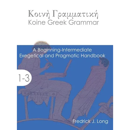Koine Greek Grammar: A Beginning-Intermediate Exegetical and Pragmatic Handbook - Hardcover