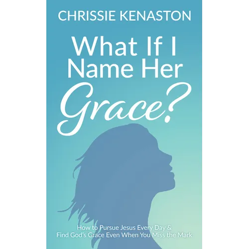 What If I Name Her Grace?: How to Pursue Jesus Every Day & Find God's Grace Even When You Miss the Mark - Paperback