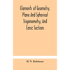 Elements Of Geometry, Plane And Spherical Trigonometry, And Conic Sections - Hardcover