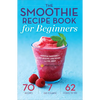 The Smoothie Recipe Book for Beginners: Essential Smoothies to Get Healthy, Lose Weight, and Feel Great - Paperback
