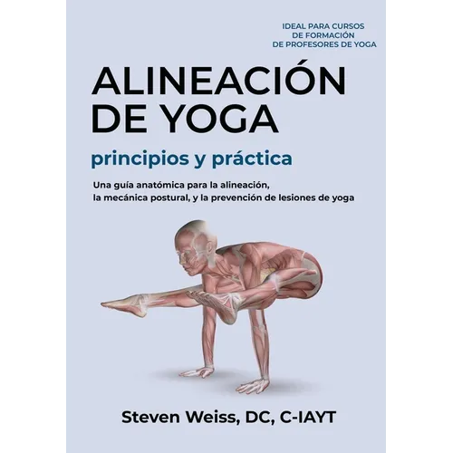 Alineación de Yoga Principios y Práctica: Una Guía Anatómica para la Alineación, la Mecánica Postural, y la Prevención de Lesiones de Yoga - Paperback