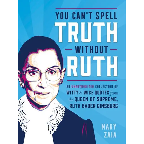 You Can't Spell Truth Without Ruth: An Unauthorized Collection of Witty & Wise Quotes from the Queen of Supreme, Ruth Bader Ginsburg - Hardcover