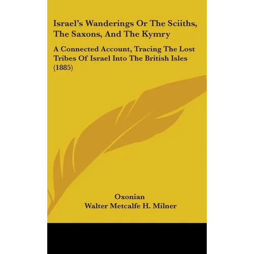 Israel's Wanderings Or The Sciiths, The Saxons, And The Kymry: A Connected Account, Tracing The Lost Tribes Of Israel Into The British Isles (1885) - Hardcover