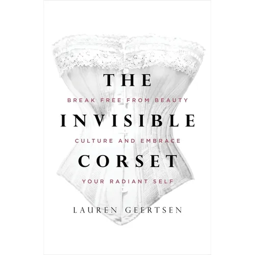 The Invisible Corset: Break Free from Beauty Culture and Embrace Your Radiant Self - Hardcover