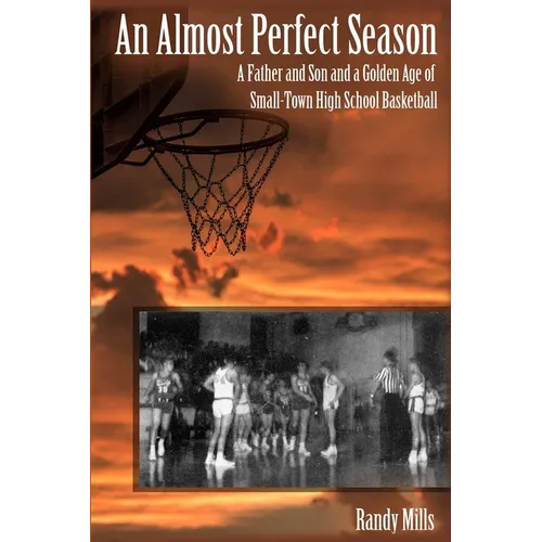 An Almost Perfect Season: A Father and Son and a Golden Age of Small-Town High School Basketball - Paperback