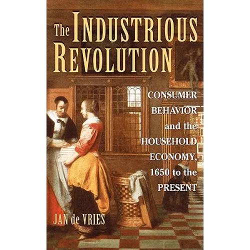 The Industrious Revolution: Consumer Behavior and the Household Economy, 1650 to the Present - Hardcover