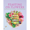 Feasting on Flowers: Simple Recipes & Ideas for Cooking at Home with Edible Flowers - Paperback