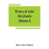 History of Latin Christianity: including that of the popes to the pontificate of Nicholas V (Volume I) - Paperback